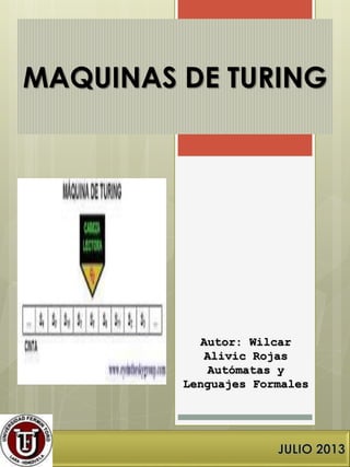 MAQUINAS DE TURING
Autor: Wilcar
Alivic Rojas
Autómatas y
Lenguajes Formales
 
