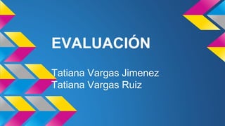 EVALUACIÓN 
Tatiana Vargas Jimenez 
Tatiana Vargas Ruiz 
 