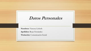 Datos Personales
Nombres: Vanessa Lizbeth
Apellidos: Rojas Fernández
Titulación: Comunicación Social
 