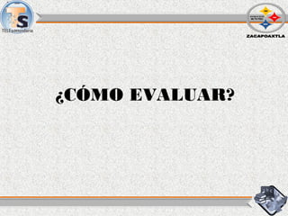 ¿CÓMO EVALUAR?
 