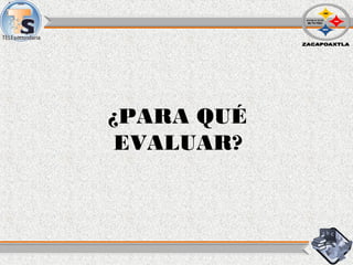 ¿PARA QUÉ
EVALUAR?
 