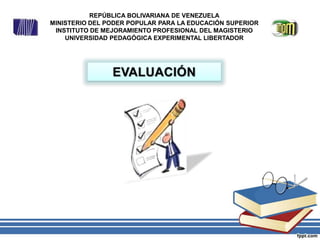 REPÚBLICA BOLIVARIANA DE VENEZUELA
MINISTERIO DEL PODER POPULAR PARA LA EDUCACIÓN SUPERIOR
INSTITUTO DE MEJORAMIENTO PROFESIONAL DEL MAGISTERIO
UNIVERSIDAD PEDAGÓGICA EXPERIMENTAL LIBERTADOR
 