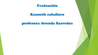 Evaluación
Kenneth caballero
profesora :brenda Saavedra
 