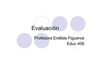Evaluaci ón  Profesora En élida Figueroa Educ 409 