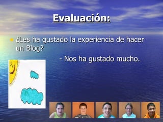 Evaluación: ¿Les ha gustado la experiencia de hacer un Blog? - Nos ha gustado mucho. 