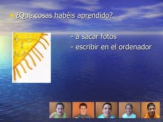 ¿Qué cosas habéis aprendido? - a sacar fotos - escribir en el ordenador 