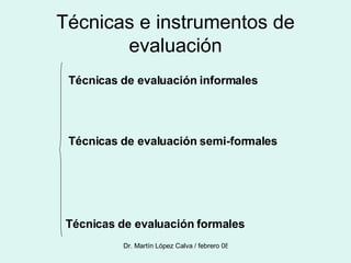 Técnicas e instrumentos de evaluación Técnicas de evaluación informales Técnicas de evaluación semi-formales Técnicas de evaluación formales 