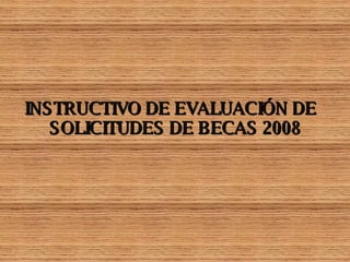 INSTRUCTIVO DE EVALUACIÓN DE  SOLICITUDES DE BECAS 2008 