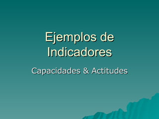 Ejemplos de Indicadores Capacidades & Actitudes 