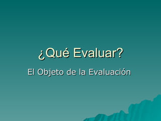 ¿Qué Evaluar? El Objeto de la Evaluación  