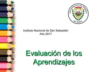 Evaluación de losEvaluación de los
AprendizajesAprendizajes
Instituto Nacional de San Sebastián
Año 2017
 
