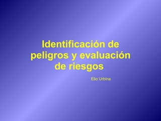 Identificación   de peligros y evaluación de riesgos  Elio Urbina 