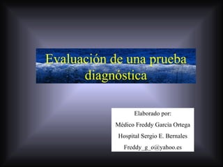 Elaborado por: Médico Freddy García Ortega Hospital Sergio E. Bernales [email_address] Evaluación de una prueba diagnóstica 