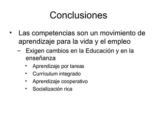 Conclusiones Las competencias son un movimiento de aprendizaje para la vida y el empleo Exigen cambios en la Educación y en la enseñanza Aprendizaje por tareas Currículum integrado Aprendizaje cooperativo Socialización rica 