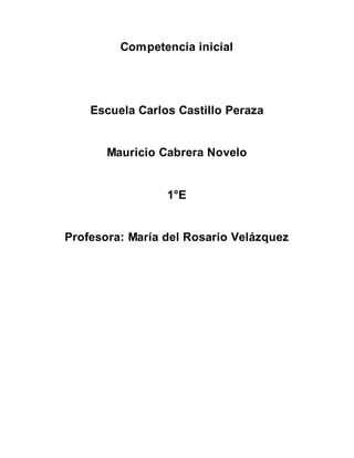 Competencia inicial
Escuela Carlos Castillo Peraza
Mauricio Cabrera Novelo
1°E
Profesora: María del Rosario Velázquez
 