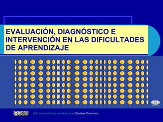 EVALUACIÓN, DIAGNÓSTICO E INTERVENCIÓN EN LAS DIFICULTADES DE APRENDIZAJE Esta obra está bajo una licencia de  C reative   Commons 