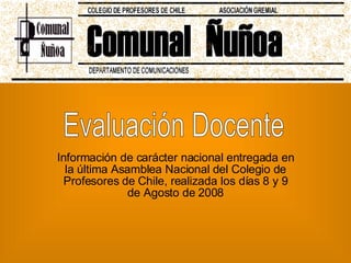 Información de carácter nacional entregada en la última Asamblea Nacional del Colegio de Profesores de Chile, realizada los días 8 y 9 de Agosto de 2008 Evaluación Docente 