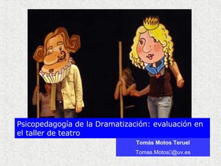 Tom ás Motos Teruel Tomas.Motos @uv.es Psicopedagogía de la Dramatización: evaluación en el taller de teatro 