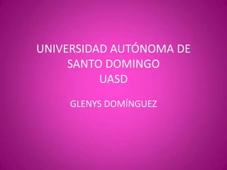 UNIVERSIDAD AUTÓNOMA DE
     SANTO DOMINGO
          UASD
     GLENYS DOMÍNGUEZ
 