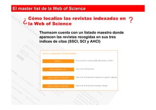 El master list de la Web of Science

    ¿   Cómo localizo las revistas indexadas en
        la Web of Science
           ...
