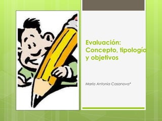 Evaluación:
Concepto, tipología
y objetivos



María Antonia Casanova*
 