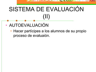 SISTEMA DE EVALUACIÓN
(II)
• AUTOEVALUACIÓN
• Hacer partícipes a los alumnos de su propio
proceso de evaluaión.
 
