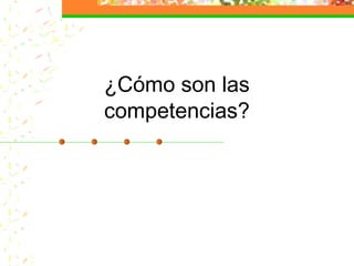 ¿Cómo son las
competencias?
 