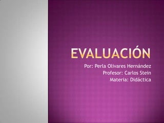 Por: Perla Olivares Hernández
         Profesor: Carlos Stein
            Materia: Didáctica
 