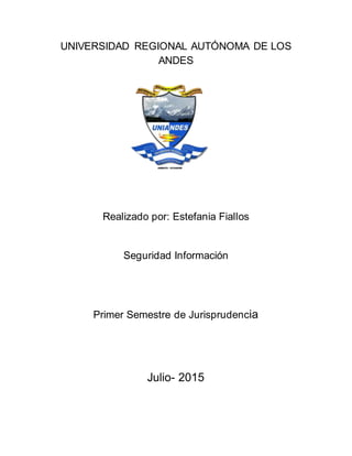 UNIVERSIDAD REGIONAL AUTÓNOMA DE LOS
ANDES
Realizado por: Estefania Fiallos
Seguridad Información
Primer Semestre de Jurisprudencia
Julio- 2015
 