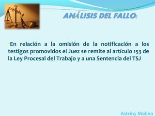 •En relación a la omisión de la notificación a los

testigos promovidos el Juez se remite al artículo 153 de
la Ley Procesal del Trabajo y a una Sentencia del TSJ

Astriny Molina

 