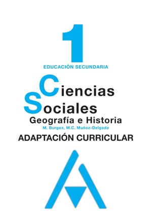 1
     EDUCACIÓN SECUNDARIA




 Ciencias
Sociales
  Geografía e Historia
    M. Burgos, M.C. Muñoz-Delgado


ADAPTACIÓN CURRICULAR
 