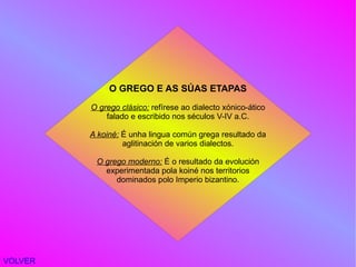 VOLVER O GREGO E AS SÚAS ETAPAS O grego clásico:  refírese ao dialecto xónico-ático  
