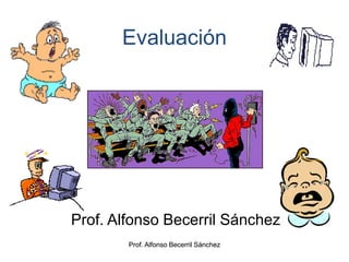 Prof. Alfonso Becerril Sánchez Evaluación Prof. Alfonso Becerril Sánchez Prof. Alfonso Becerril Sánchez 