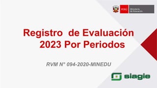 Registro de Evaluación
2023 Por Periodos
RVM N° 094-2020-MINEDU
 