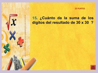 15. ¿Cuánto da la suma de los
dígitos del resultado de 30 x 30 ?
25 PUNTOS
 