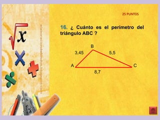 16. ¿ Cuánto es el perímetro del
triángulo ABC ?
B
3,45 5,5
A C
8,7
25 PUNTOS
 