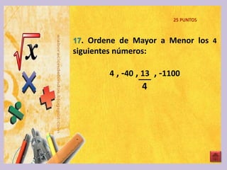 17. Ordene de Mayor a Menor los 4
siguientes números:
4 , -40 , 13 , -1100
4
25 PUNTOS
 