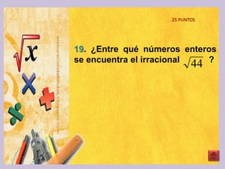 19. ¿Entre qué números enteros
se encuentra el irracional ?
44
25 PUNTOS
 