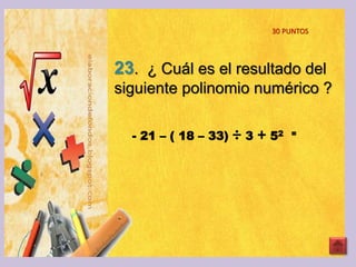 23. ¿ Cuál es el resultado del
siguiente polinomio numérico ?
- 21 – ( 18 – 33) ÷ 3 + 52 =
30 PUNTOS
 