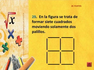 3
20 PUNTOS
29. En la figura se trata de
formar siete cuadrados
moviendo solamente dos
palillos.
 