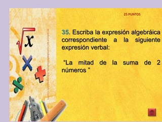 35. Escriba la expresión algebráica
correspondiente a la siguiente
expresión verbal:
“La mitad de la suma de 2
números ”
25 PUNTOS
 