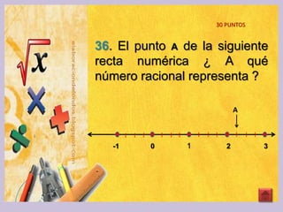 30 PUNTOS
36. El punto A de la siguiente
recta numérica ¿ A qué
número racional representa ?
-1 0 1 2 3
A
 