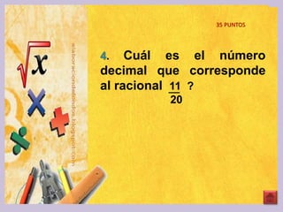4. Cuál es el número
decimal que corresponde
al racional 11 ?
20
35 PUNTOS
 