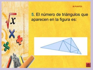 30 PUNTOS
5. El número de triángulos que
aparecen en la ﬁgura es:
 