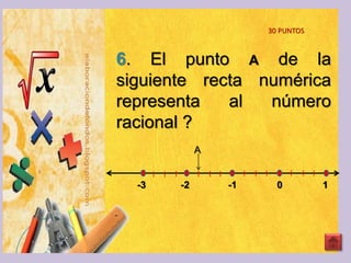 6. El punto A de la
siguiente recta numérica
representa al número
racional ?
A
-3 -2 -1 0 1
30 PUNTOS
 