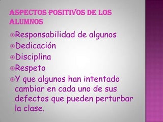 Responsabilidad   de algunos
Dedicación
Disciplina
Respeto
Y  que algunos han intentado
 cambiar en cada uno de sus
 defectos que pueden perturbar
 la clase.
 