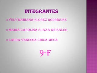  Yuly   Dahiana Florez Rodríguez

 Maria   Carolina Suaza Grisales

 Laura   Vanessa Chica Mesa



                   9-F
 
