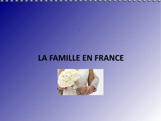 ,




LA FAMILLE EN FRANCE
 