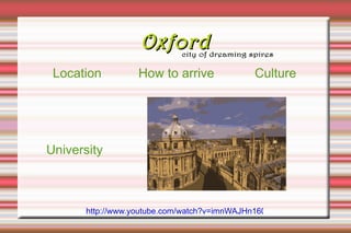 Oxford
 Location          How to arrive              Culture




University



       http://www.youtube.com/watch?v=imnWAJHn160
 