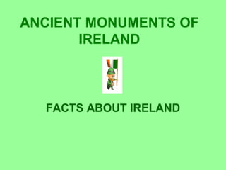 ANCIENT MONUMENTS OF
       IRELAND



  FACTS ABOUT IRELAND
 
